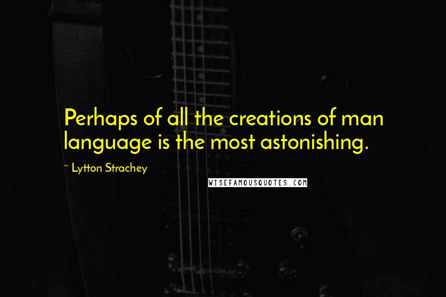 Lytton Strachey quotes: Perhaps of all the creations of man language is the most astonishing.
