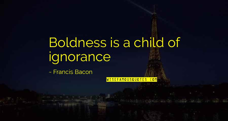 Lyuben Dimitrov Quotes By Francis Bacon: Boldness is a child of ignorance Lyuben Dimitrov Quotes By Francis Bacon: Boldness is a child of ignorance
