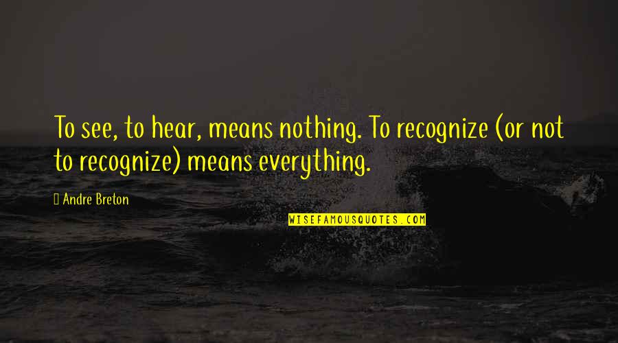 Lyubomirsky Quotes By Andre Breton: To see, to hear, means nothing. To recognize