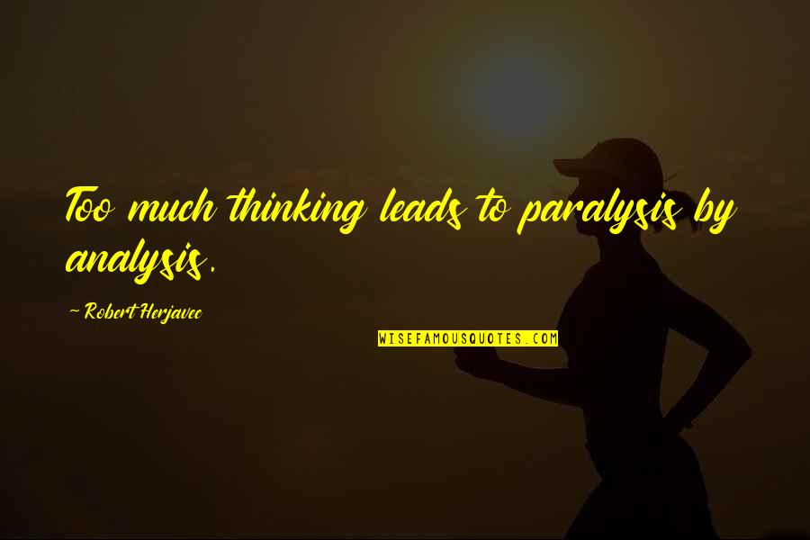 Lyuboslav Penev Quotes By Robert Herjavec: Too much thinking leads to paralysis by analysis.