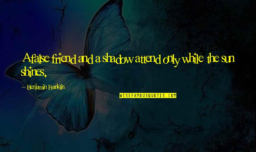 Lyubov Orlova Quotes By Benjamin Franklin: A false friend and a shadow attend only Lyubov Orlova Quotes By Benjamin Franklin: A false friend and a shadow attend only