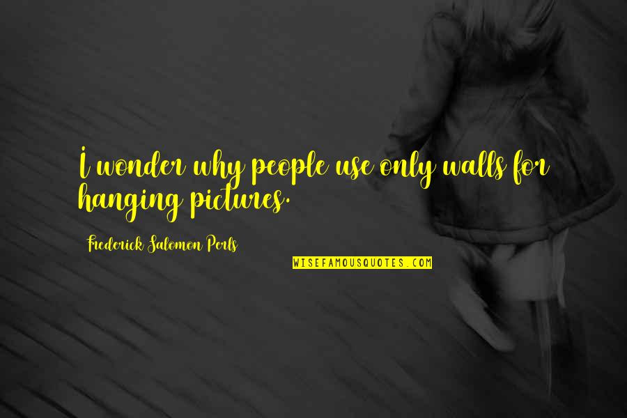 Lyubov Tikhomirova Quotes By Frederick Salomon Perls: I wonder why people use only walls for Lyubov Tikhomirova Quotes By Frederick Salomon Perls: I wonder why people use only walls for