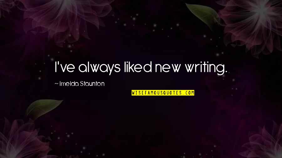 Lyuda Krylova Quotes By Imelda Staunton: I've always liked new writing. Lyuda Krylova Quotes By Imelda Staunton: I've always liked new writing.
