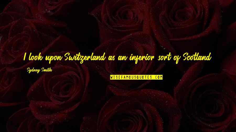 Lyudmila Mikhailovna Pavlichenko Quotes By Sydney Smith: I look upon Switzerland as an inferior sort Lyudmila Mikhailovna Pavlichenko Quotes By Sydney Smith: I look upon Switzerland as an inferior sort