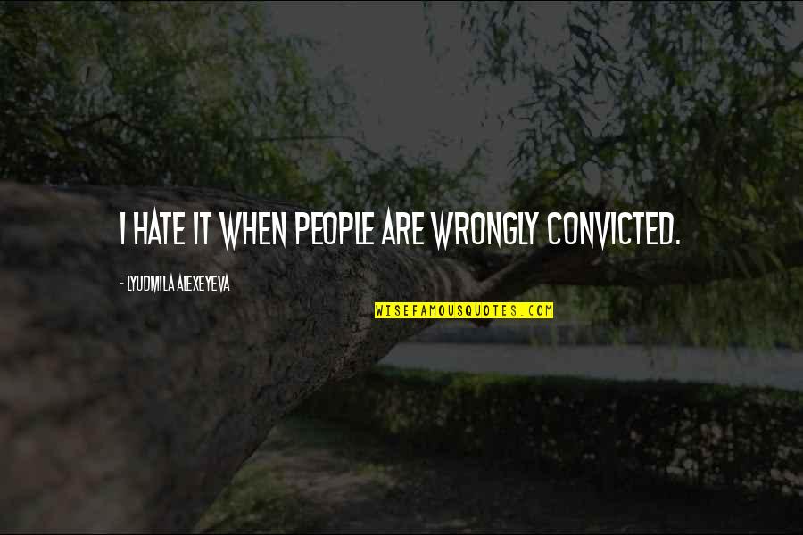 Lyudmila Quotes By Lyudmila Alexeyeva: I hate it when people are wrongly convicted.