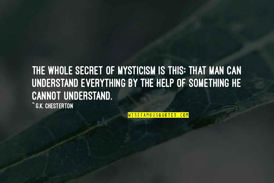 Lyusya Badishyan Quotes By G.K. Chesterton: The whole secret of mysticism is this: that Lyusya Badishyan Quotes By G.K. Chesterton: The whole secret of mysticism is this: that