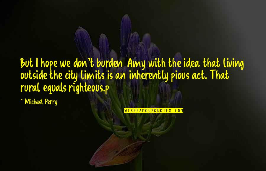 Lyusya Badishyan Quotes By Michael Perry: But I hope we don't burden Amy with Lyusya Badishyan Quotes By Michael Perry: But I hope we don't burden Amy with