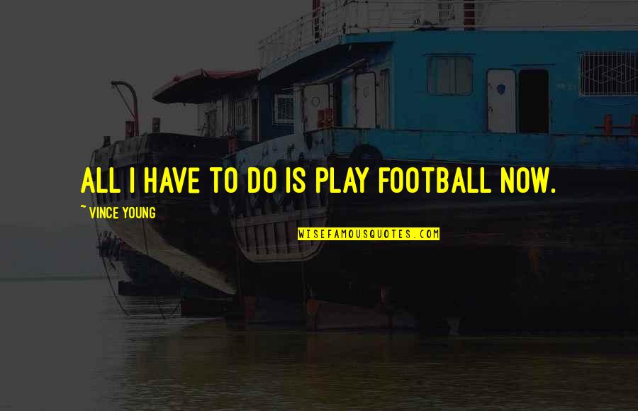 Lyusya Badishyan Quotes By Vince Young: All I have to do is play football Lyusya Badishyan Quotes By Vince Young: All I have to do is play football