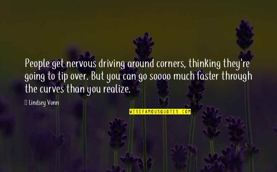 Lyve Quotes By Lindsey Vonn: People get nervous driving around corners, thinking they're Lyve Quotes By Lindsey Vonn: People get nervous driving around corners, thinking they're