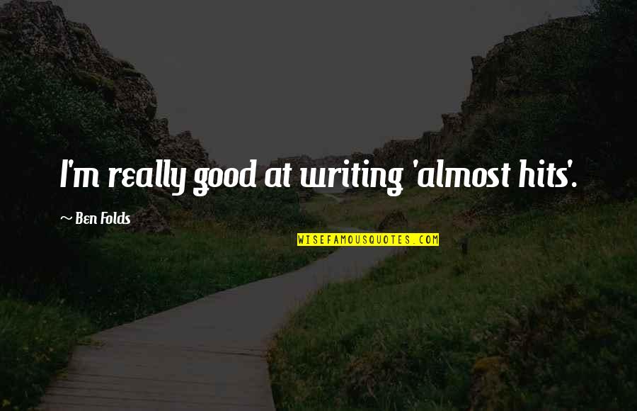 Lyveth Quotes By Ben Folds: I'm really good at writing 'almost hits'. Lyveth Quotes By Ben Folds: I'm really good at writing 'almost hits'.
