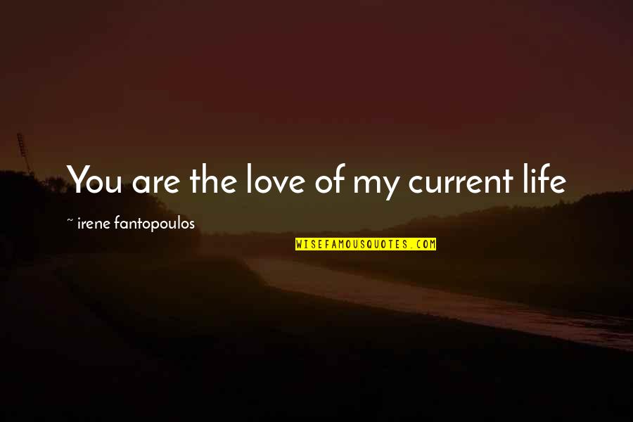 Lyzette Reveles Quotes By Irene Fantopoulos: You are the love of my current life Lyzette Reveles Quotes By Irene Fantopoulos: You are the love of my current life
