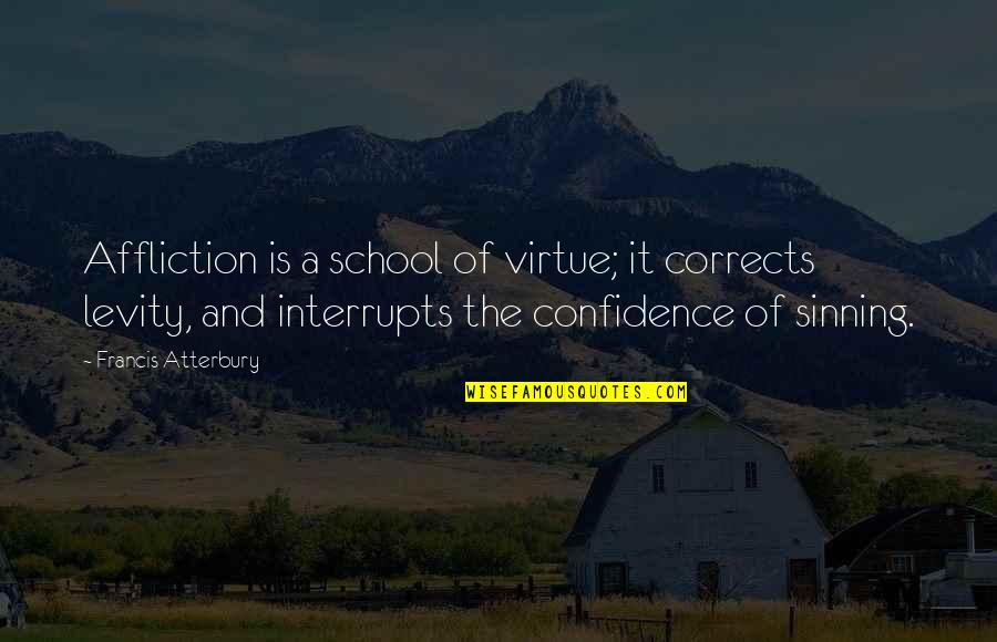 Lyzette Velazquez Quotes By Francis Atterbury: Affliction is a school of virtue; it corrects Lyzette Velazquez Quotes By Francis Atterbury: Affliction is a school of virtue; it corrects