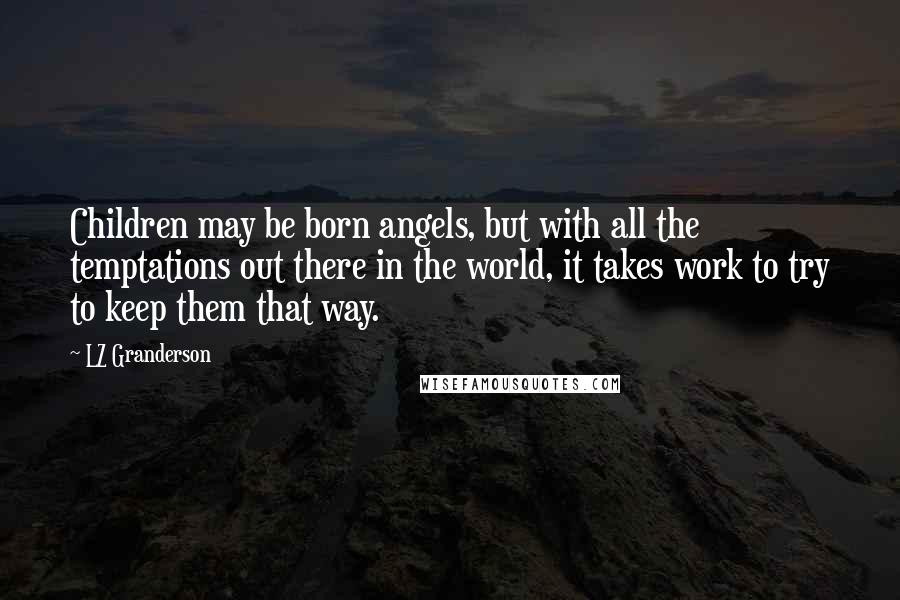 LZ Granderson quotes: Children may be born angels, but with all the temptations out there in the world, it takes work to try to keep them that way.