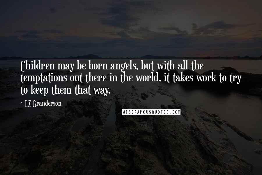LZ Granderson quotes: Children may be born angels, but with all the temptations out there in the world, it takes work to try to keep them that way.
