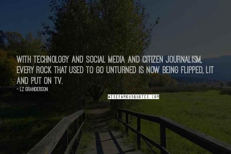 LZ Granderson quotes: With technology and social media and citizen journalism, every rock that used to go unturned is now being flipped, lit and put on TV.