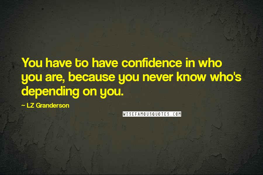 LZ Granderson quotes: You have to have confidence in who you are, because you never know who's depending on you.
