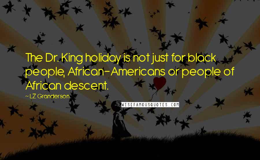 LZ Granderson quotes: The Dr. King holiday is not just for black people, African-Americans or people of African descent.