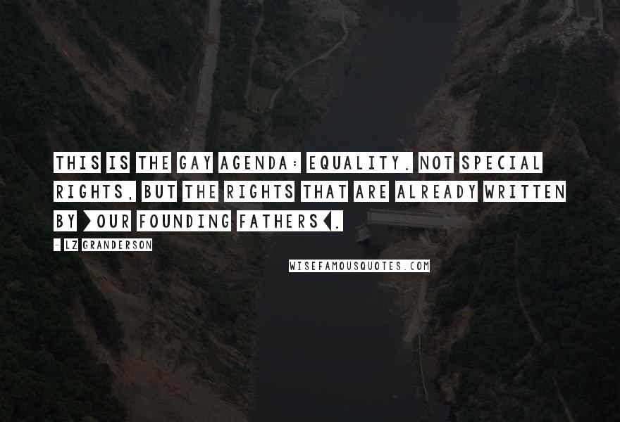 LZ Granderson quotes: This is the gay agenda: equality. Not special rights, but the rights that are already written by [our Founding Fathers].