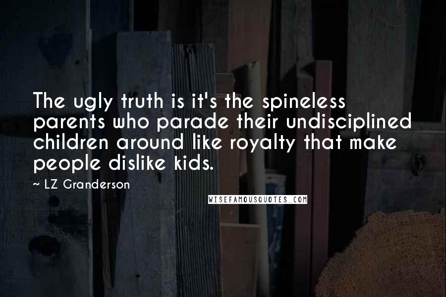 LZ Granderson quotes: The ugly truth is it's the spineless parents who parade their undisciplined children around like royalty that make people dislike kids.
