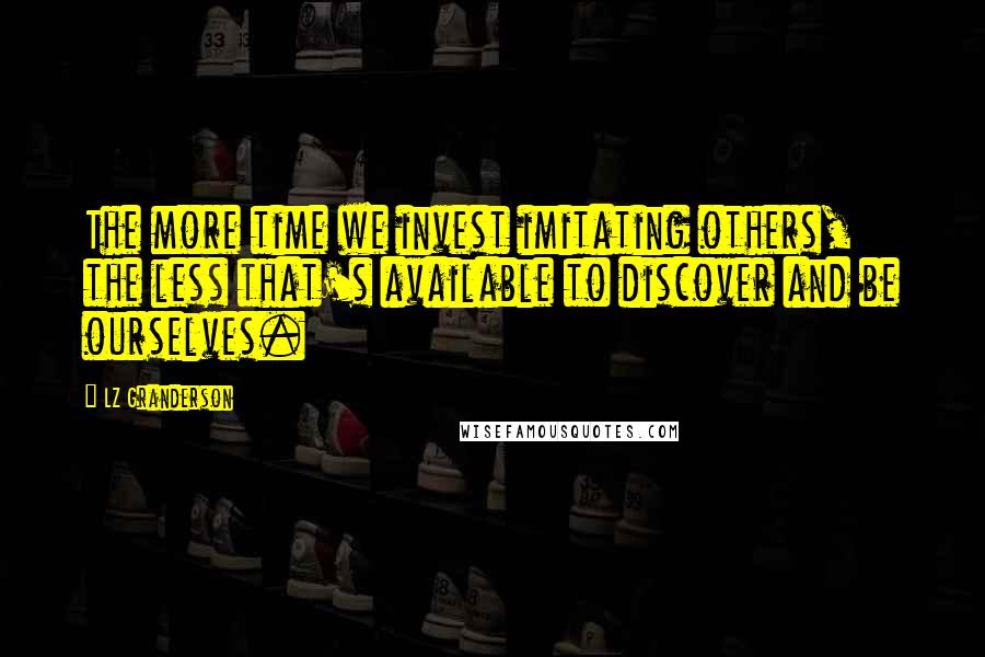 LZ Granderson quotes: The more time we invest imitating others, the less that's available to discover and be ourselves.