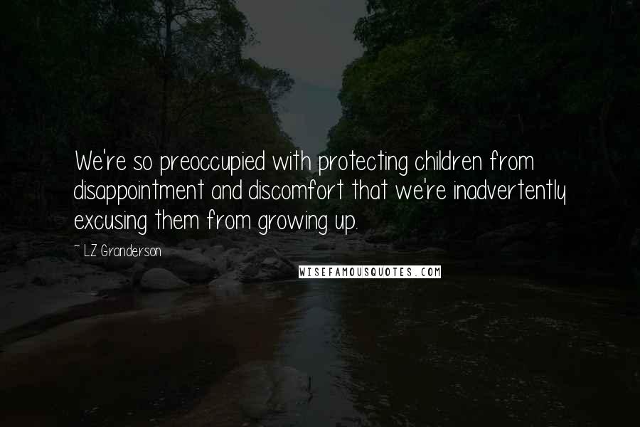 LZ Granderson quotes: We're so preoccupied with protecting children from disappointment and discomfort that we're inadvertently excusing them from growing up.