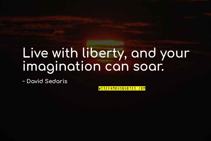 Lzuma Quotes By David Sedaris: Live with liberty, and your imagination can soar. Lzuma Quotes By David Sedaris: Live with liberty, and your imagination can soar.