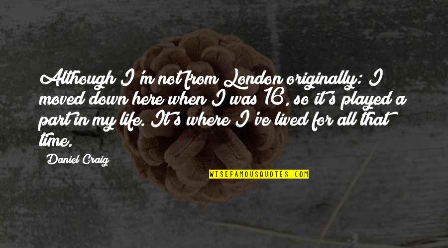 M 16 Quotes By Daniel Craig: Although I'm not from London originally: I moved M 16 Quotes By Daniel Craig: Although I'm not from London originally: I moved