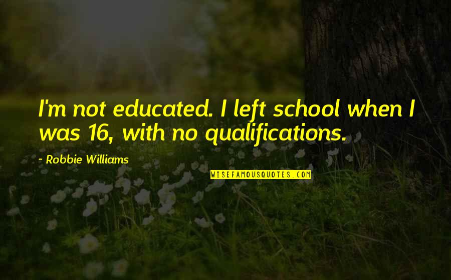 M 16 Quotes By Robbie Williams: I'm not educated. I left school when I M 16 Quotes By Robbie Williams: I'm not educated. I left school when I