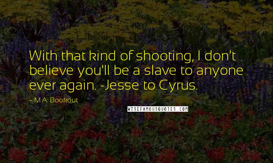 M.A. Bookout quotes: With that kind of shooting, I don't believe you'll be a slave to anyone ever again. -Jesse to Cyrus.