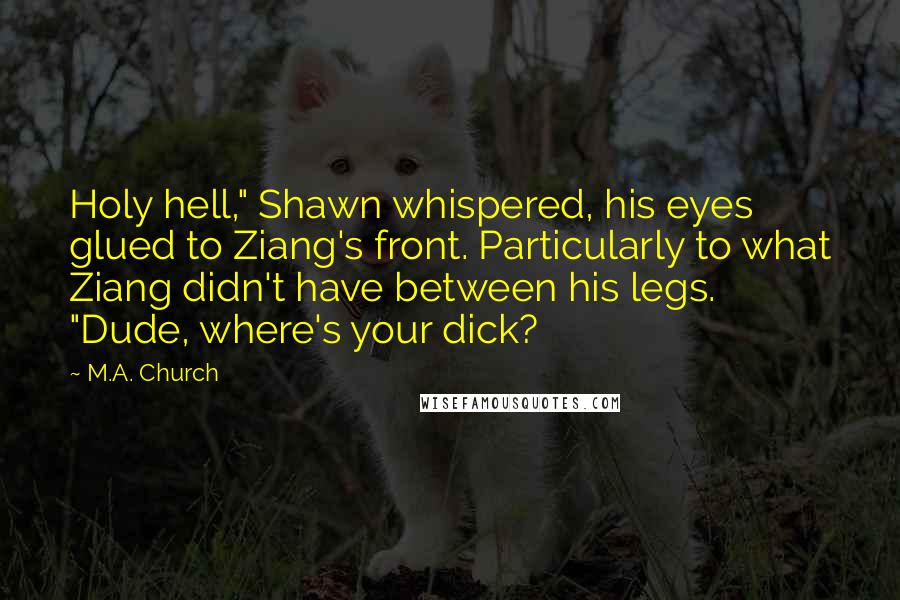 M.A. Church quotes: Holy hell," Shawn whispered, his eyes glued to Ziang's front. Particularly to what Ziang didn't have between his legs. "Dude, where's your dick?