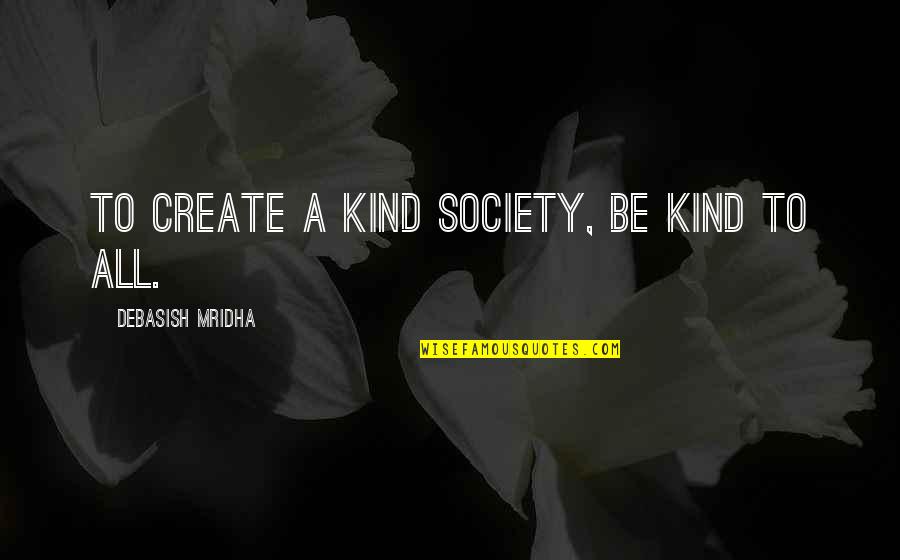 M.a.d. Quotes By Debasish Mridha: To create a kind society, be kind to
