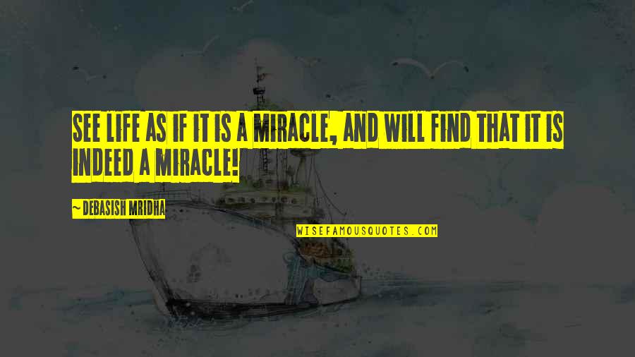 M.a.d. Quotes By Debasish Mridha: See life as if it is a miracle,