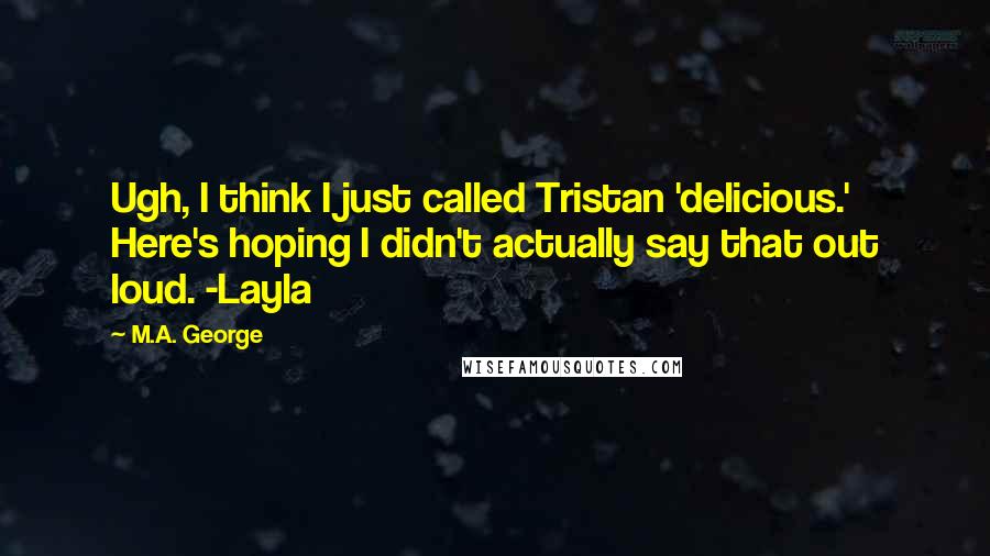 M.A. George quotes: Ugh, I think I just called Tristan 'delicious.' Here's hoping I didn't actually say that out loud. -Layla