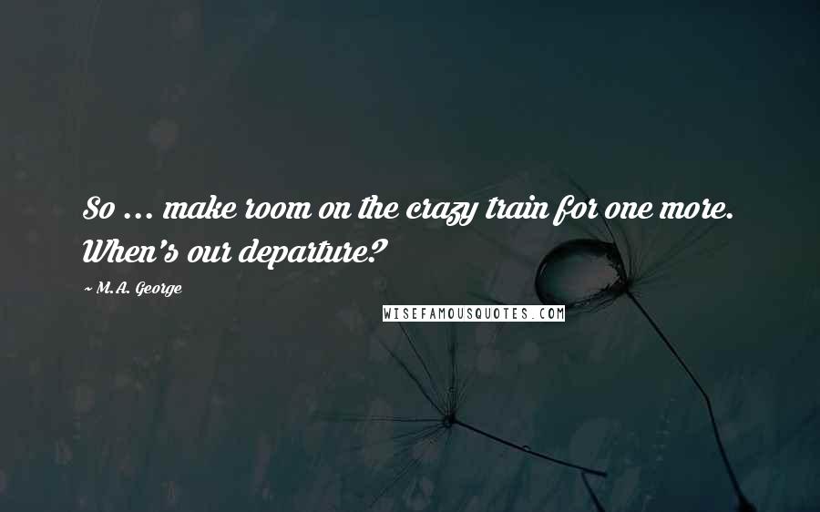 M.A. George quotes: So ... make room on the crazy train for one more. When's our departure?