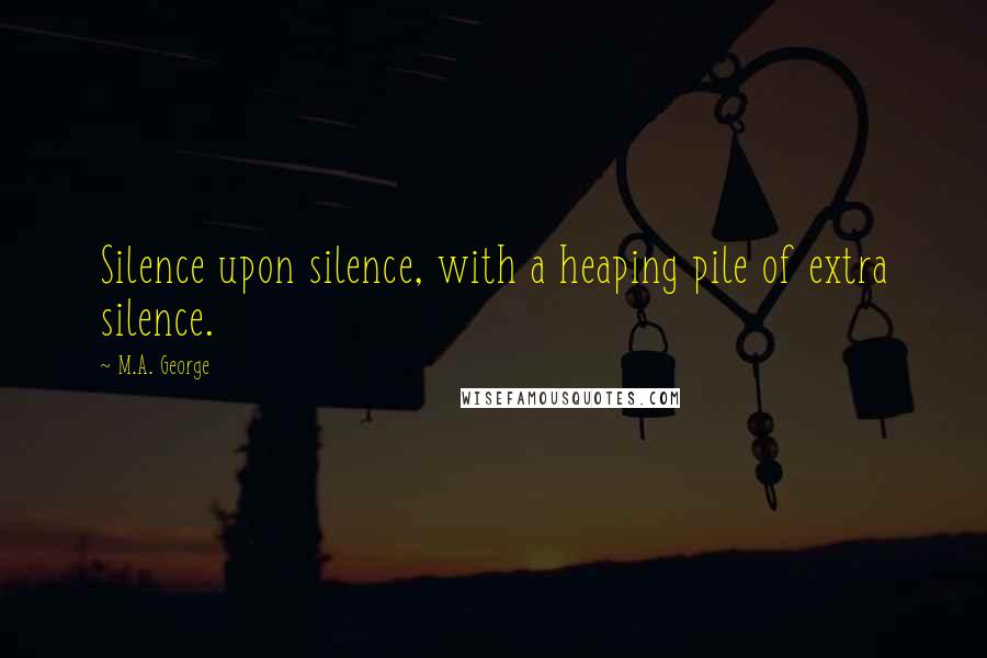 M.A. George quotes: Silence upon silence, with a heaping pile of extra silence.