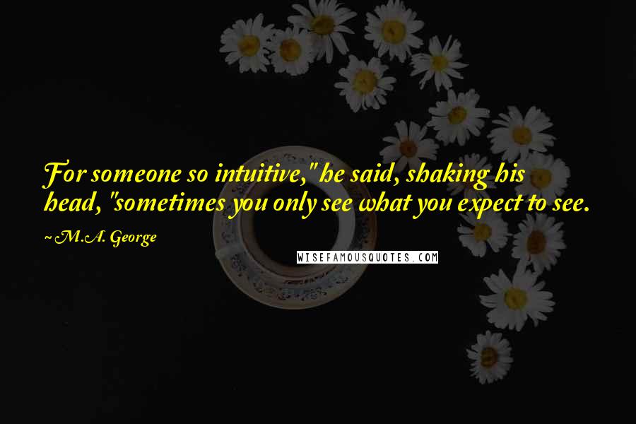 M.A. George quotes: For someone so intuitive," he said, shaking his head, "sometimes you only see what you expect to see.