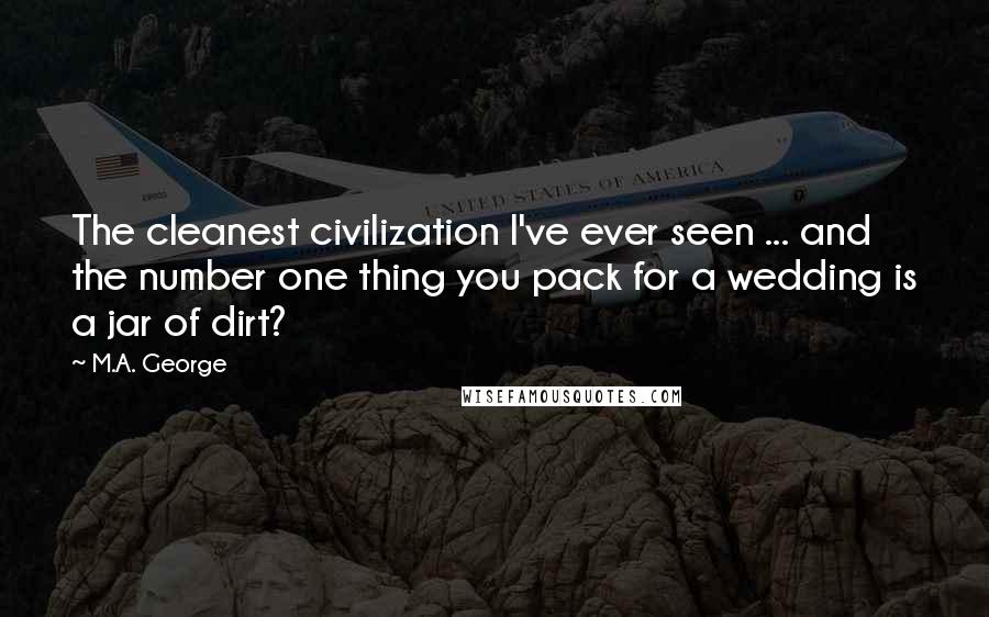 M.A. George quotes: The cleanest civilization I've ever seen ... and the number one thing you pack for a wedding is a jar of dirt?