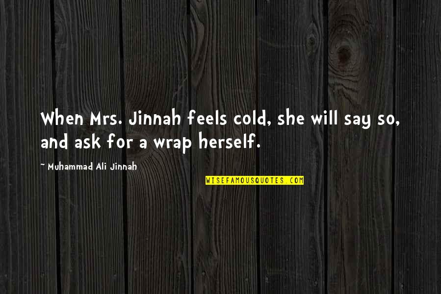 M A Jinnah Quotes By Muhammad Ali Jinnah: When Mrs. Jinnah feels cold, she will say M A Jinnah Quotes By Muhammad Ali Jinnah: When Mrs. Jinnah feels cold, she will say