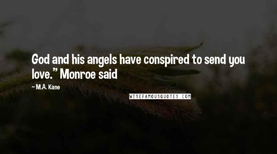 M.A. Kane quotes: God and his angels have conspired to send you love." Monroe said