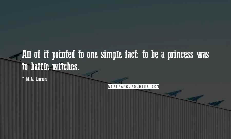 M.A. Larson quotes: All of it pointed to one simple fact: to be a princess was to battle witches.