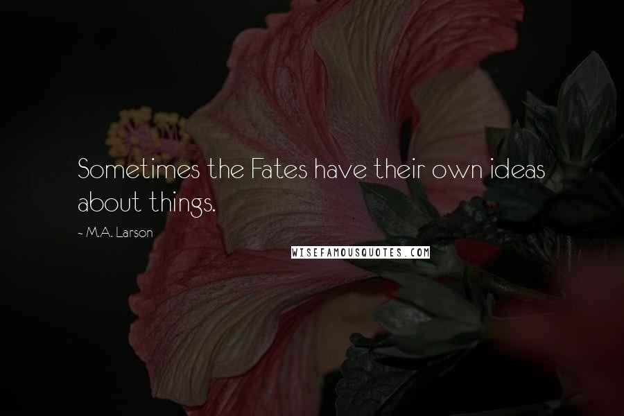 M.A. Larson quotes: Sometimes the Fates have their own ideas about things.