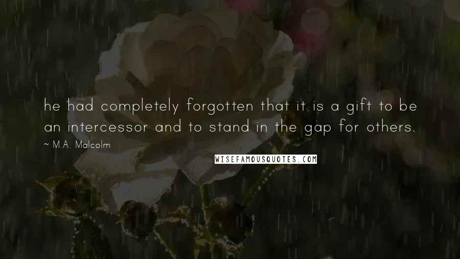 M.A. Malcolm quotes: he had completely forgotten that it is a gift to be an intercessor and to stand in the gap for others.