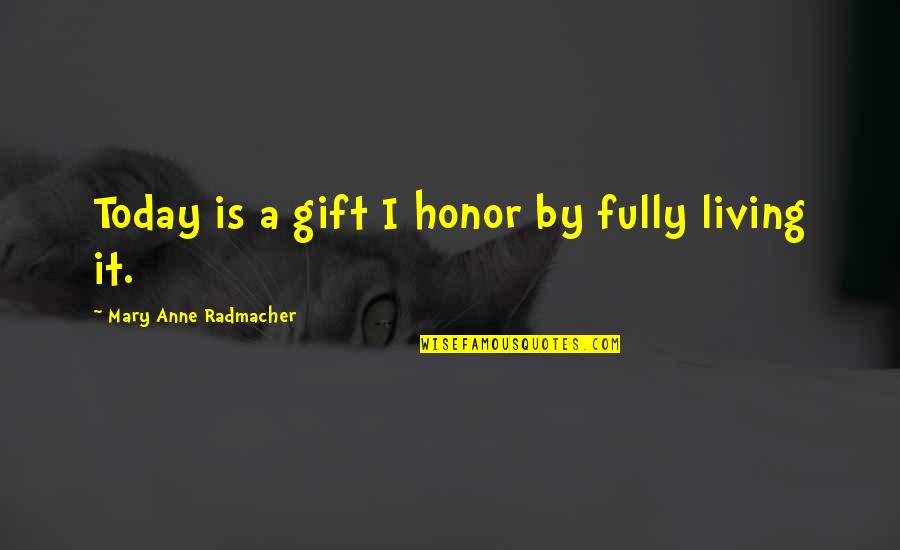 M. A. Radmacher Quotes By Mary Anne Radmacher: Today is a gift I honor by fully
