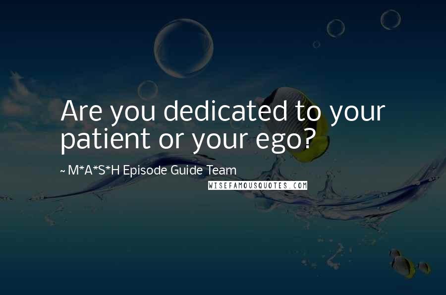 M*A*S*H Episode Guide Team quotes: Are you dedicated to your patient or your ego?