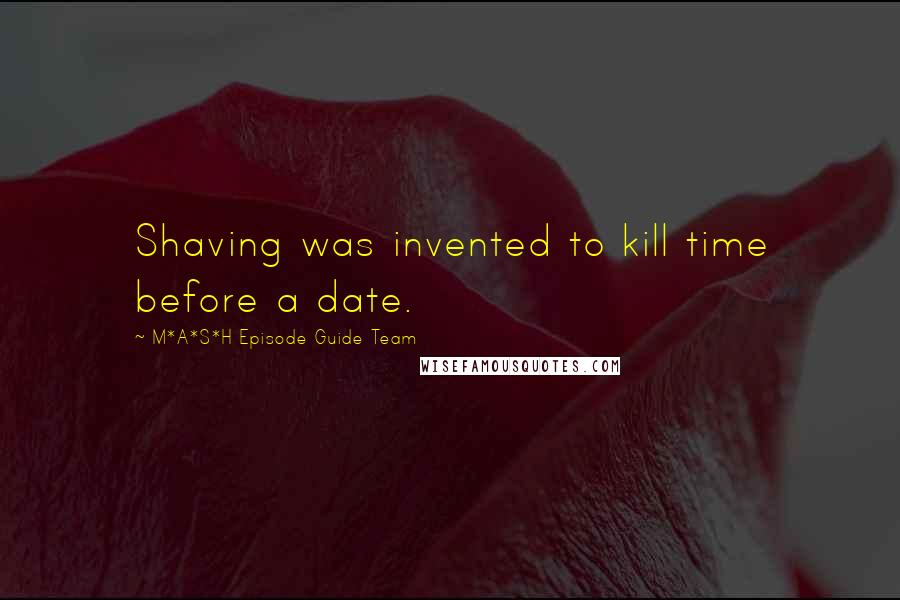 M*A*S*H Episode Guide Team quotes: Shaving was invented to kill time before a date.