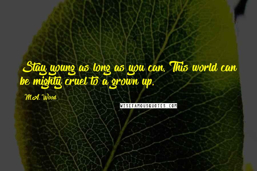 M.A. Wood quotes: Stay young as long as you can. This world can be mighty cruel to a grown up.