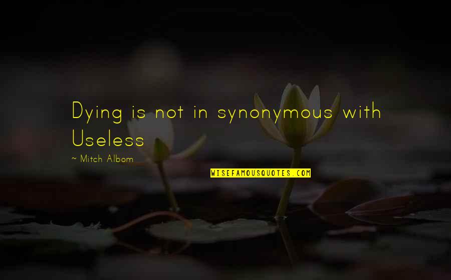 M Albom Quotes By Mitch Albom: Dying is not in synonymous with Useless M Albom Quotes By Mitch Albom: Dying is not in synonymous with Useless