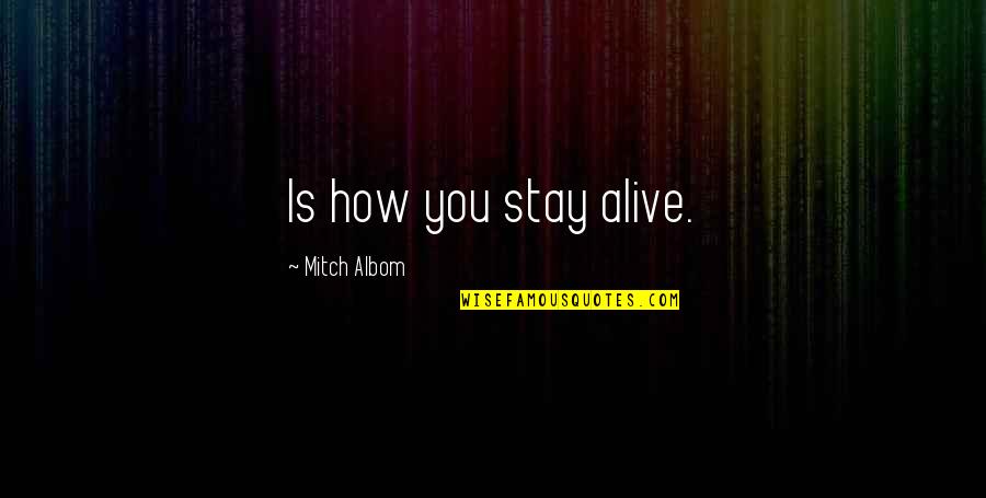 M Albom Quotes By Mitch Albom: Is how you stay alive. M Albom Quotes By Mitch Albom: Is how you stay alive.