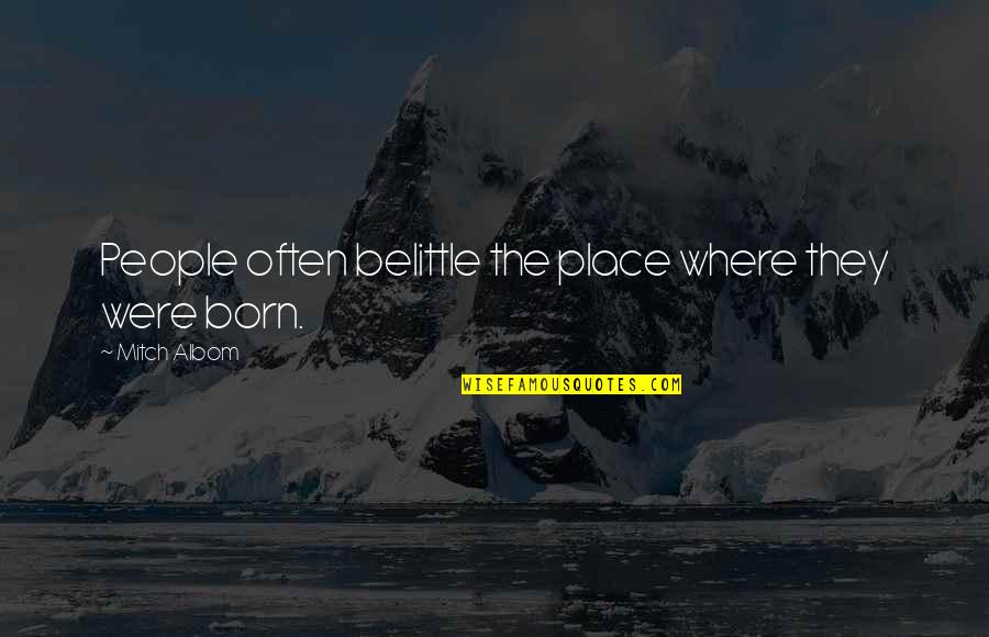 M Albom Quotes By Mitch Albom: People often belittle the place where they were M Albom Quotes By Mitch Albom: People often belittle the place where they were