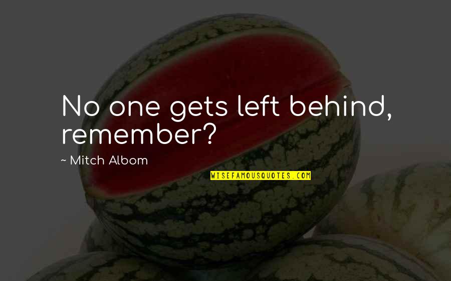 M Albom Quotes By Mitch Albom: No one gets left behind, remember? M Albom Quotes By Mitch Albom: No one gets left behind, remember?